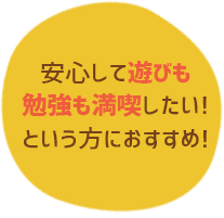 安心して遊びも勉強も満喫したい方におすすめ