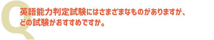 英語能力判定試験にはさまざまなものがありますが、どの試験がおすすめですか。