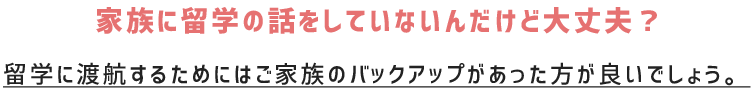 家族に留学の話をしていないんだけど大丈夫？　海外に挑戦するためにはご家族のバックアップがあったほうが良いでしょう。