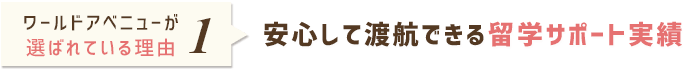 選ばれている理由1 安心して渡航できる留学サポート実績