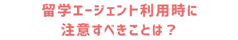 エージェント利用時に注意すべきことは？