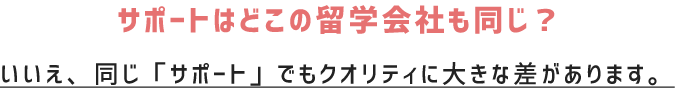 サポートはどこの会社も同じ？ いいえ、同じ「サポート」でもクオリティに大きな差があります。