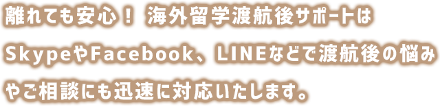 離れても安心！留学渡航後サポートはSkypeやFacebook、LINEなどで渡航後の悩みやご相談にも迅速に対応いたします。